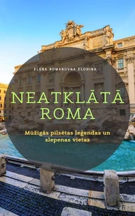 Neatklātā Roma. Mūžīgās pilsētas leģendas un slepenas vietas