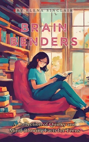  Elena Sinclair - Brain Benders: A Collection of Quirky and Mind-Blowing Facts for Teens.