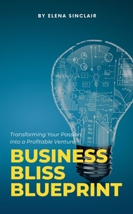 Elena Sinclair - Business Bliss Blueprint: Transforming Your Passion into a Profitable Venture.
