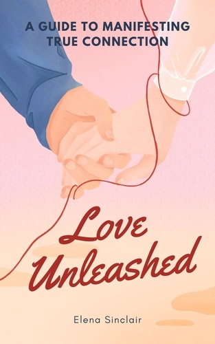  Elena Sinclair - Love Unleashed: A Guide to Manifesting True Connection.