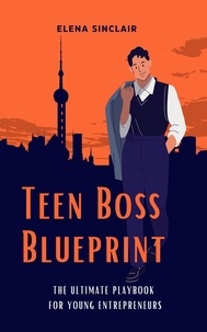  Elena Sinclair - Teen Boss Blueprint: The Ultimate Playbook for Young Entrepreneurs.