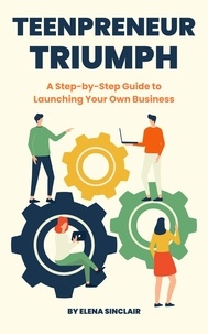  Elena Sinclair - Teenpreneur Triumph: A Step-by-Step Guide to Launching Your Own Business.