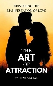  Elena Sinclair - The Art of Attraction: Mastering the Manifestation of Love.