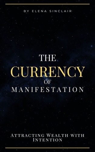  Elena Sinclair - The Currency of Manifestation: Attracting Wealth with Intention.