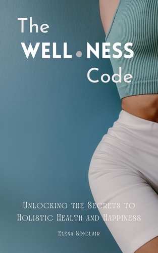  Elena Sinclair - The Wellness Code: Unlocking the Secrets to Holistic Health and Happiness.