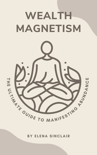  Elena Sinclair - Wealth Magnetism: The Ultimate Guide to Manifesting Abundance.