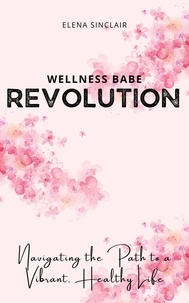  Elena Sinclair - Wellness Babe Revolution: Navigating the Path to a Vibrant, Healthy Life.