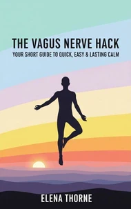 The Vagus Nerve Hack: Your Short Guide to Quick, Easy & Lasting Calm.