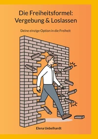 Die Freiheitsformel: Vergebung &amp; Loslassen