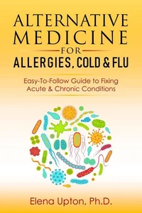 Alternative Medicine For Allergies, Colds & Flu: Easy-To-Follow Guide to Fixing Acute & Chronic Conditions
