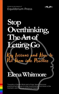 Stop Overthinking, The Art of Letting Go:  Key Lessons and How to Put Them into Practice