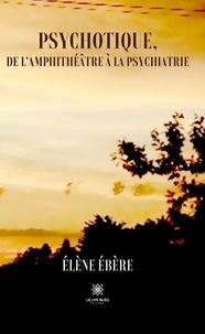 Elène Ebère - Psychotique, de l’amphithéâtre à la psychiatrie.