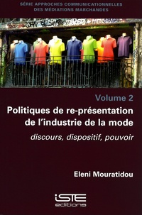 Eleni Mouratidou - Approches communicationnelles des médiations marchandes - Volume 2, Politiques de re-présentation de l'industrie de la mode. Discours, dispositif, pouvoir.