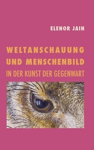 Elenor Jain et Rajele Jain - Weltanschauung und Menschenbild in der Kunst der Gegenwart.