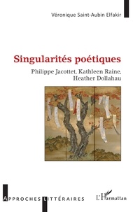 Elfakir véronique Saint-aubin - Singularités poétiques - Philippe Jacottet, Kathleen Raine, Heather Dollahau.