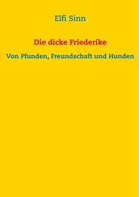 Elfi Sinn - Die dicke Friederike - Von Pfunden, Freundschaft und Hunden.