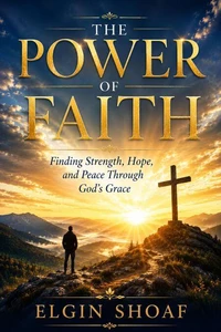 THE POWER OF FAITH Finding Strength, Hope, and Peace Through God's Grace