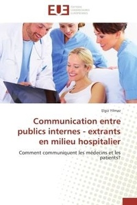 Elgiz Yilmaz - Communication entre publics internes - extrants en milieu hospitalier - Comment communiquent les médecins et les patients?.