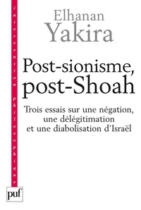 Elhanan Yakira - Post-sionisme, post-Shoah - Trois essais sur une négation, une délégitimation et une diabolisation d'Israël.