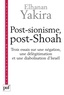 Elhanan Yakira - Post-sionisme, post-Shoah - Trois essais sur une négation, une délégitimation et une diabolisation d'Israël.