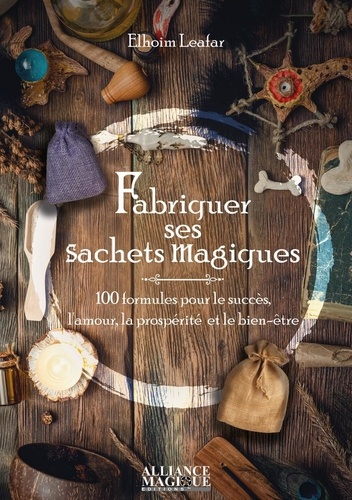 Fabriquer ses sachets magiques. 100 formules pour le succès, l'amour, la prospérité et le bien-être