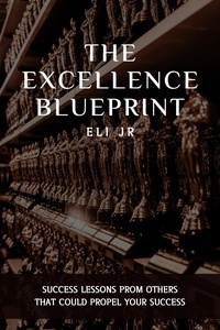  Eli Jr - The Excellence Blueprint: Success Lessons From Others That Could Propel Your Success.