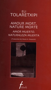 Eli Tolaretxipi - Amour mort, nature morte - Edtion bilingue français-espagnol.