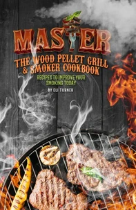 Master The Wood Pellet Grill &amp; Smoker Cookbook