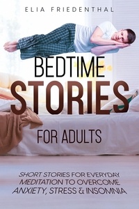  Elia Friedenthal - Bedtime Stories for Adults: Short Stories for Everyday Meditation to Overcome Anxiety, Stress &amp; Insomnia.