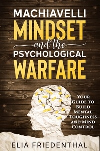  Elia Friedenthal - Machiavelli Mindset and The Psychological Warfare: Your Guide to Build Mental Toughness and Mind Control.