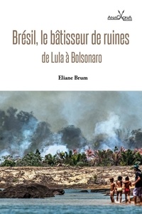 Eliane Brum - Brésil, le bâtisseur de ruines - De Lula à Bolsonaro.