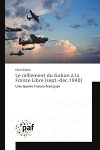 Eliane Ebako - Le ralliement du Gabon à la France Libre (sept.-déc.1940) - Une Guerre Franco-française.