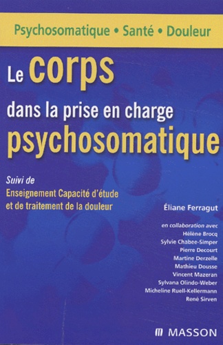 Eliane Ferragut et  Collectif - Le Corps Dans La Prise En Charge Psychosomatique Suivi De Enseignement Capacite D'Etude Et De Traitement De La Douleur.