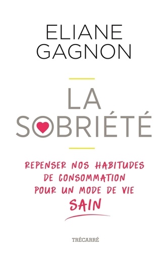 Eliane Gagnon - La Sobriété - Repenser nos habitudes de consommation pour un mode de vie sain.