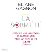 Eliane Gagnon - La sobriété - Repenser nos habitudes de consommation pour un mode de vie sain.