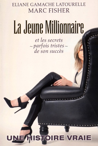 Eliane Gamache Latourelle et Marc Fisher - La jeune millionnaire - Et les secrets (parfois tristes) de son succès.
