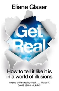 Eliane Glaser - Get Real - How to Tell it Like it is in a World of Illusions.