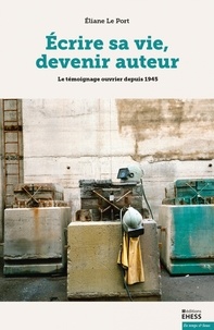 Eliane Le Port - Ecrire sa vie, devenir auteur - Le témoignage ouvrier depuis 1945.
