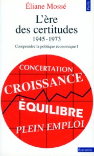 Eliane Mossé - L'Ere Des Certitudes 1945-1973. Tome 1, Comprendre La Politique Economique.