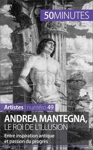 Eliane Reynold de Sérésin - Andrea Mantegna, le roi de l'illusion - Entre inspiration antique et passion du progrès.