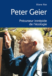 Eliane Riat - Peter Geier - Précurseur intrépîde de l'écologie.