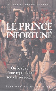 Eliane Seuran et Serge Seuran - Le prince infortuné - (ou le rêve d'une république au temps du Roi-Soleil).