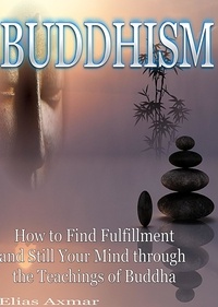  Elias Axmar - Buddhism: How to Find Fulfilment and Still Your Mind Through the Teachings of Buddha.