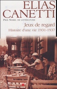 Elias Canetti - Jeux de regard - Histoire d'une vie 1931-1937.