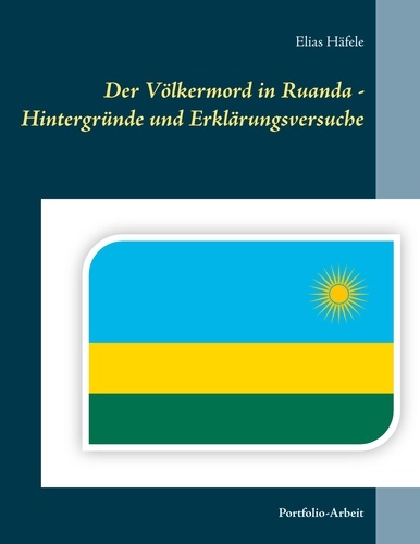 Der Völkermord in Ruanda - Hintergründe und Erklärungsversuche. Portfolio-Arbeit