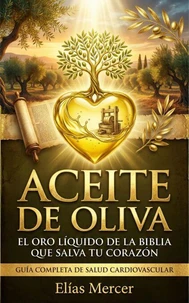 Aceite de oliva: El Oro Líquido De La Biblia Que Salva Tu Corazón - Guía Completa De Salud Cardiovascular