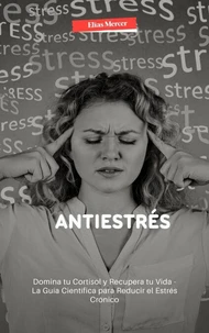 Antiestrés: Domina tu Cortisol y Recupera tu Vida - La Guía Científica para Reducir el Estrés Crónico