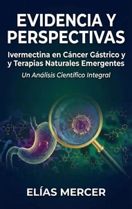 Evidencia y Perspectivas: Ivermectina en Cáncer Gástrico y Terapias Naturales Emergentes Un Análisis Científico Integral