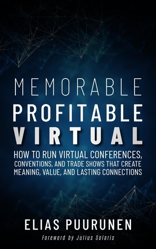  Elias Pruunen - Memorable, Profitable, Virtual: How to Run Virtual Conferences, Conventions, and Trade Shows That Create Meaning, Value, and Lasting Connections.