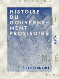 Elias Regnault - Histoire du Gouvernement provisoire.